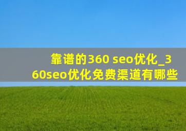 靠谱的360 seo优化_360seo优化免费渠道有哪些
